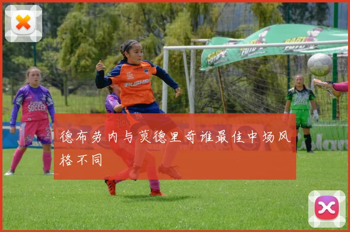 德布劳内与莫德里奇谁最佳中场风格不同