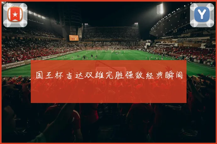 国王杯吉达双雄完胜强敌经典瞬间