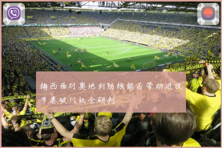 梅西面对奥地利防线能否带动进攻节奏破门机会研判