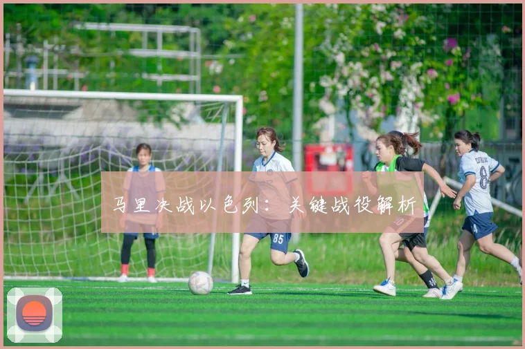 马里决战以色列：关键战役解析