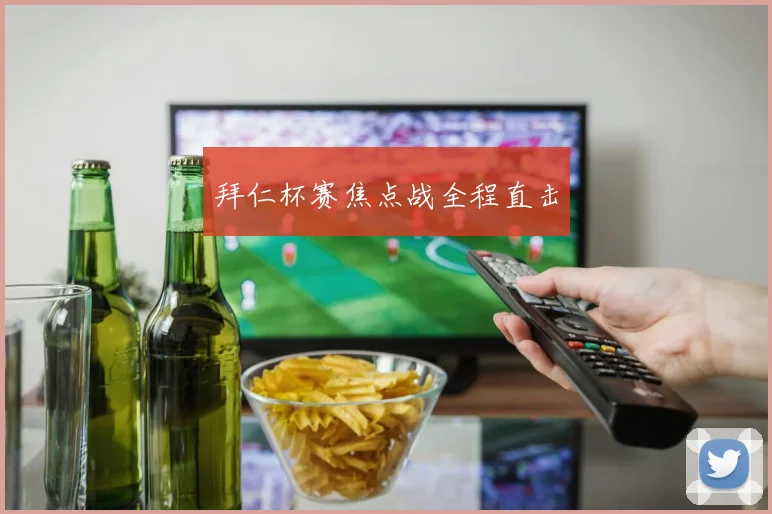 拜仁杯赛焦点战全程直击