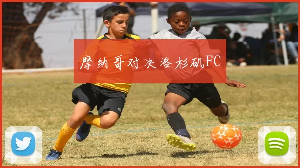 摩纳哥对决洛杉矶FC