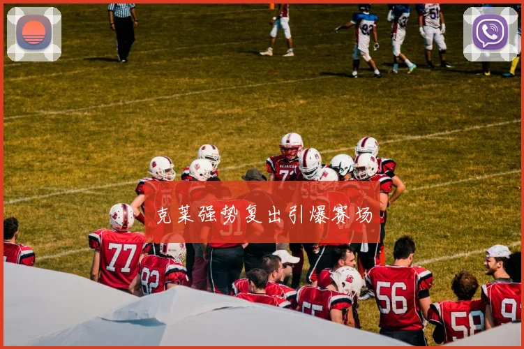 克莱强势复出引爆赛场