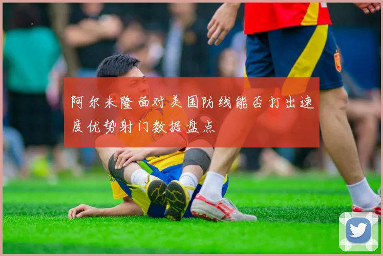 阿尔米隆面对美国防线能否打出速度优势射门数据盘点