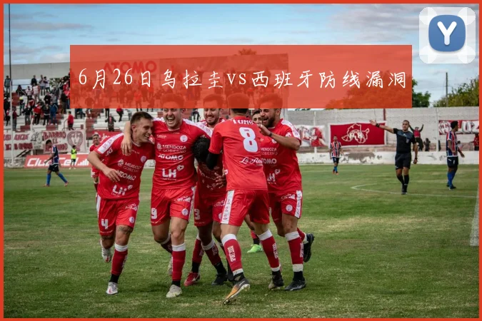 6月26日乌拉圭vs西班牙防线漏洞