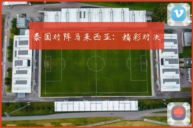 泰国对阵马来西亚：精彩对决
