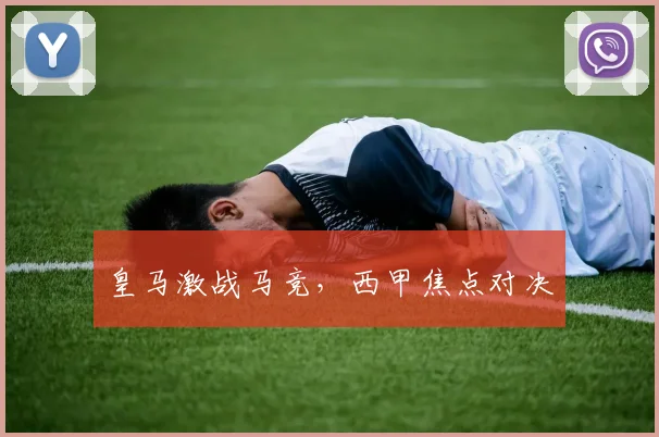 皇马激战马竞，西甲焦点对决