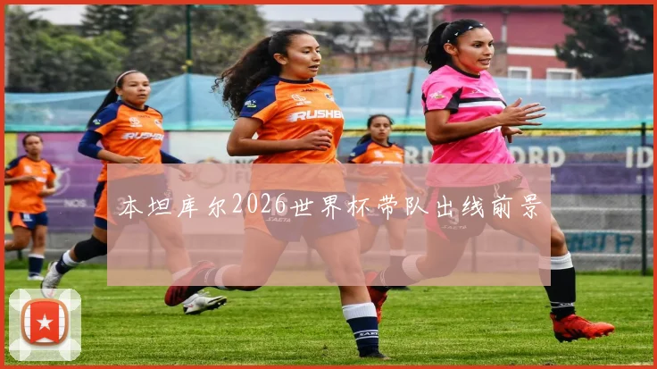 本坦库尔2026世界杯带队出线前景