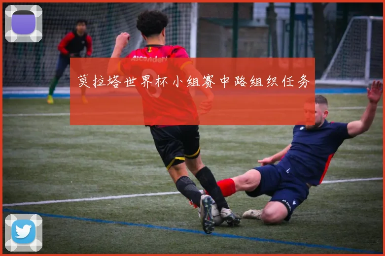 莫拉塔世界杯小组赛中路组织任务