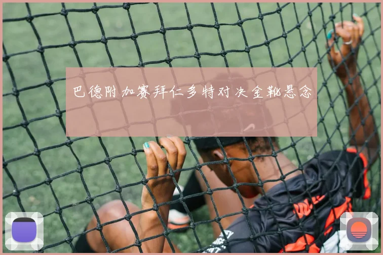 巴德附加赛拜仁多特对决金靴悬念