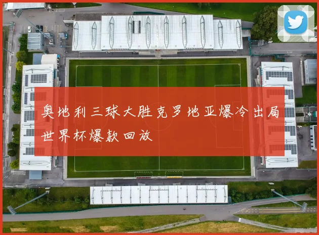 奥地利三球大胜克罗地亚爆冷出局世界杯爆款回放
