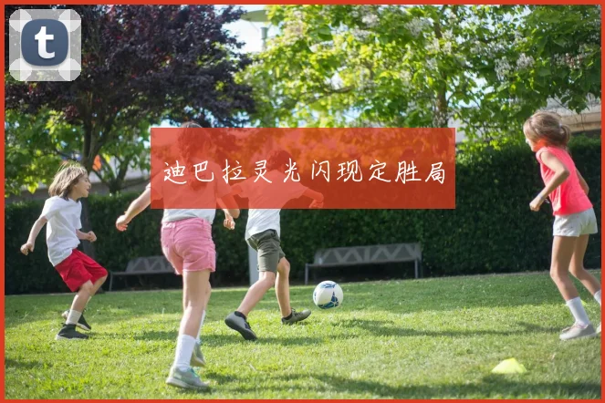 迪巴拉灵光闪现定胜局