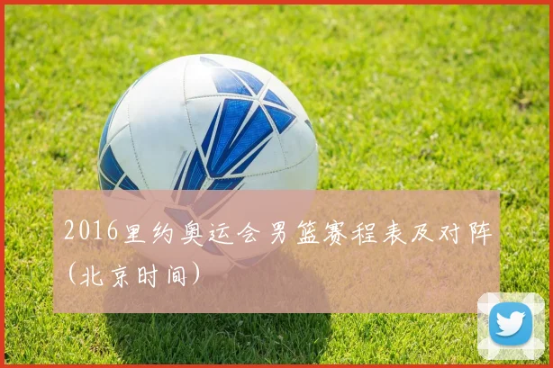 2016里约奥运会男篮赛程表及对阵(北京时间)