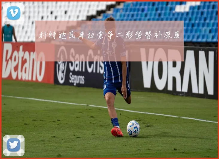 科特迪瓦库拉索争二形势替补深度