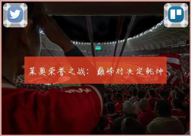莱奥荣誉之战：巅峰对决定乾坤