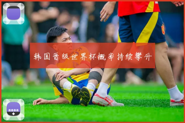 韩国晋级世界杯概率持续攀升