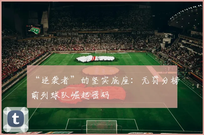 “逆袭者”的坚实底座：无罚分榜前列球队崛起密码