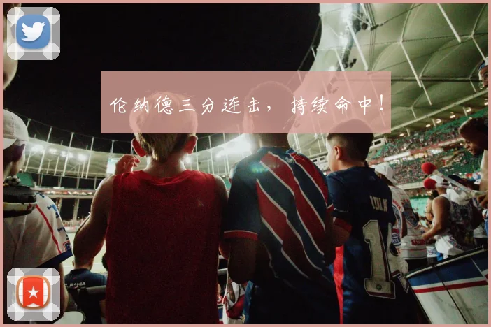 伦纳德三分连击，持续命中！