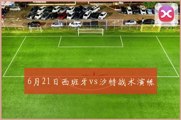 6月21日西班牙vs沙特战术演练