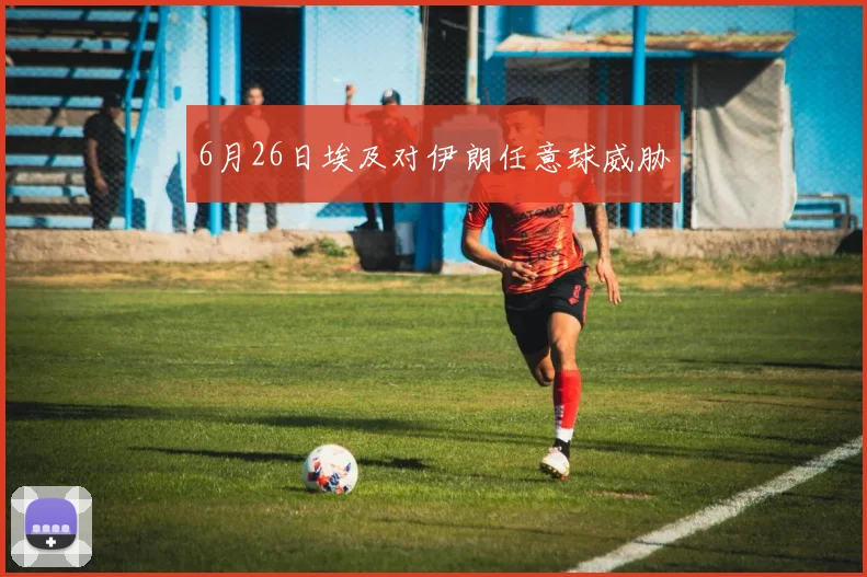 6月26日埃及对伊朗任意球威胁