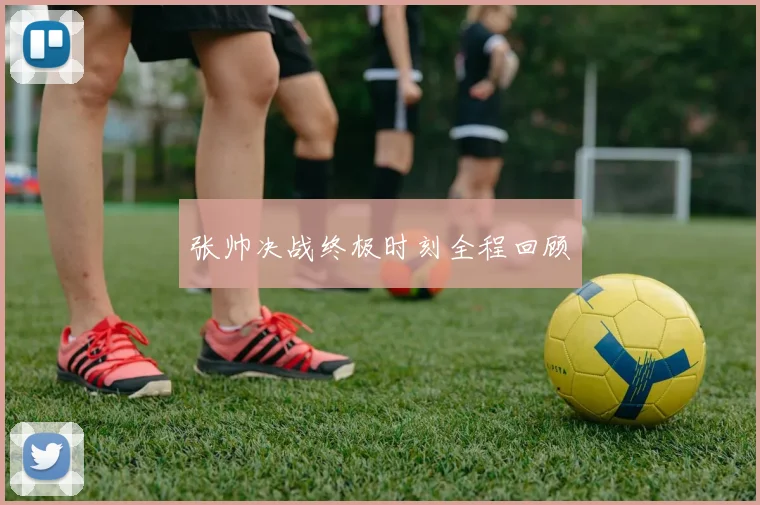 张帅决战终极时刻全程回顾