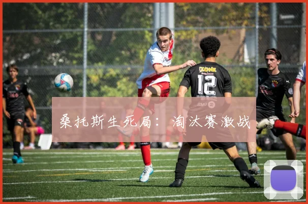 桑托斯生死局：淘汰赛激战