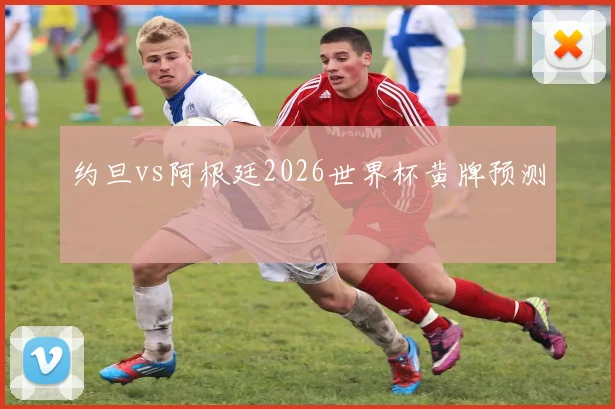 约旦vs阿根廷2026世界杯黄牌预测