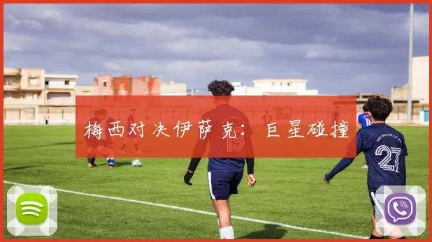 梅西对决伊萨克：巨星碰撞