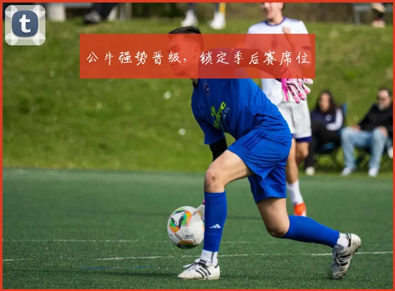 公牛强势晋级，锁定季后赛席位