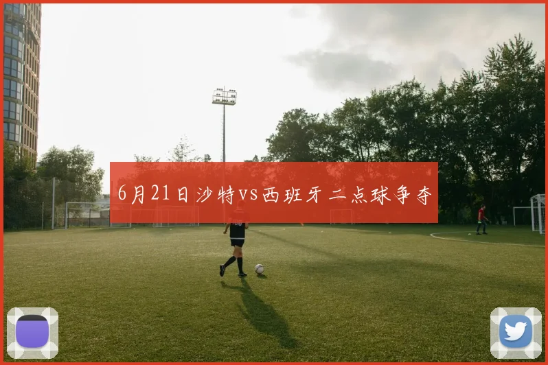 6月21日沙特vs西班牙二点球争夺