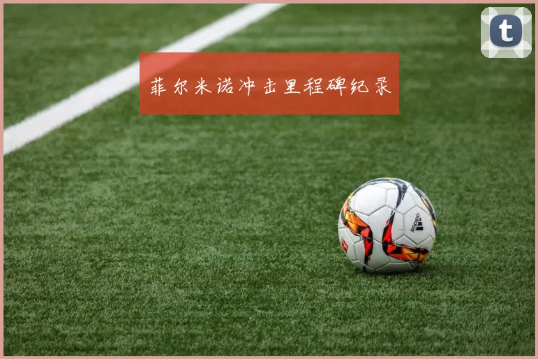 菲尔米诺冲击里程碑纪录