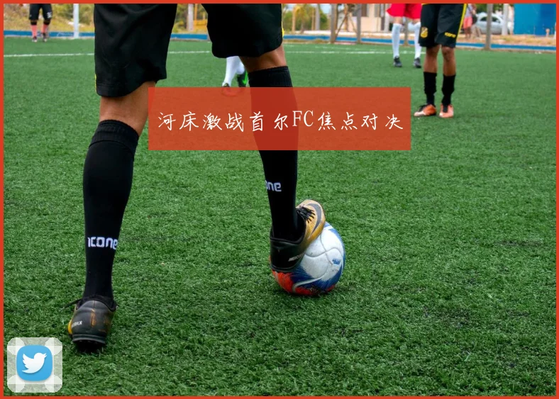 河床激战首尔FC焦点对决