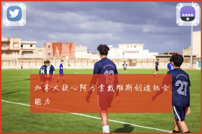 加拿大核心阿方索戴维斯创造机会能力
