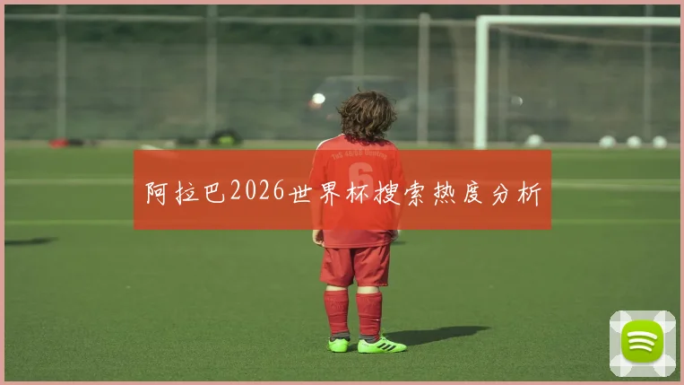 阿拉巴2026世界杯搜索热度分析