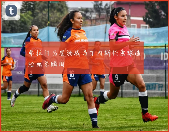 弗拉门戈客场战马丁内斯任意球造险绝杀瞬间