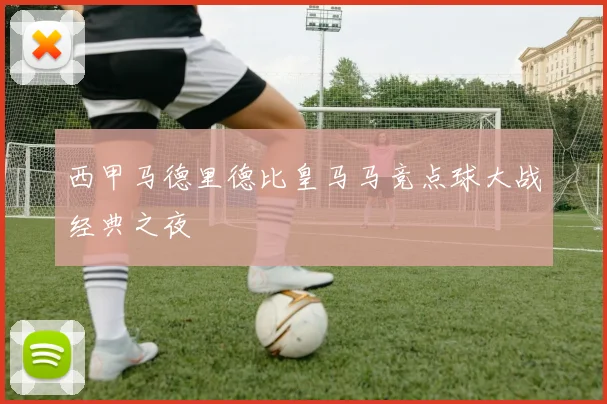 西甲马德里德比皇马马竞点球大战经典之夜