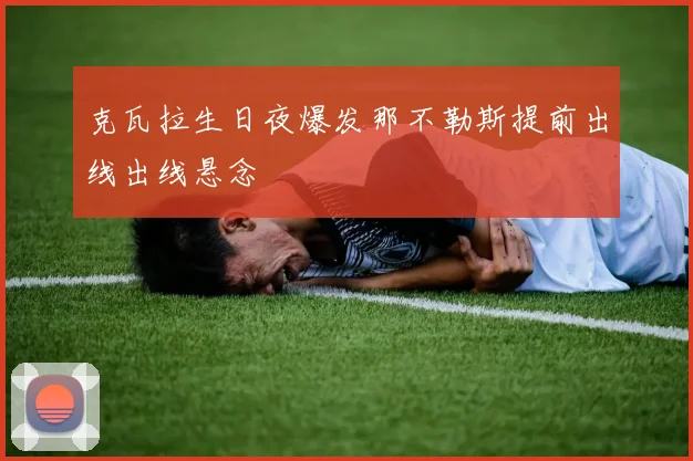 克瓦拉生日夜爆发那不勒斯提前出线出线悬念