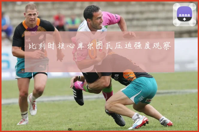 比利时核心库尔图瓦压迫强度观察