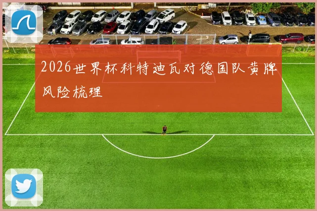 2026世界杯科特迪瓦对德国队黄牌风险梳理