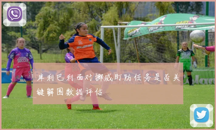 库利巴利面对挪威盯防任务是否关键解围数据评估