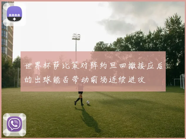 世界杯萨比策对阵约旦回撤接应后的出球能否带动前场连续进攻