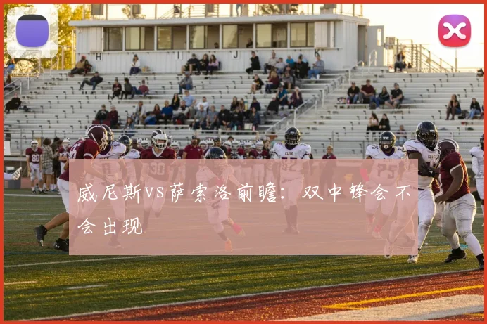 威尼斯vs萨索洛前瞻:双中锋会不会出现