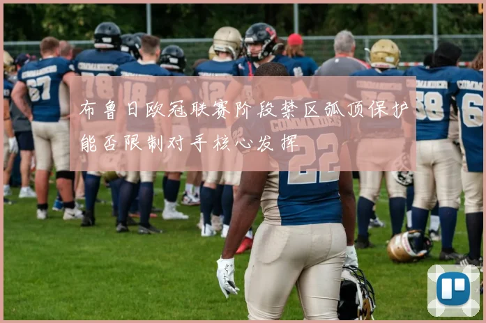 布鲁日欧冠联赛阶段禁区弧顶保护能否限制对手核心发挥
