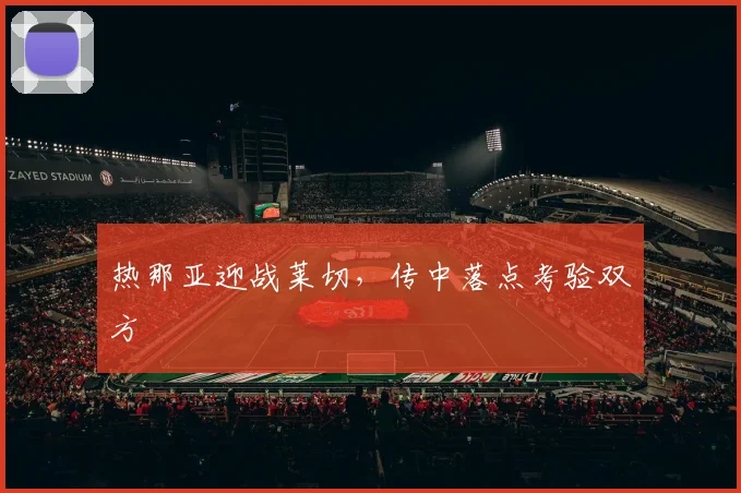 热那亚迎战莱切,传中落点考验双方