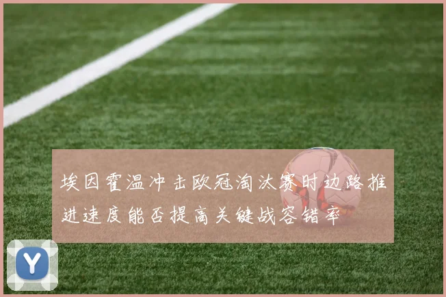 埃因霍温冲击欧冠淘汰赛时边路推进速度能否提高关键战容错率