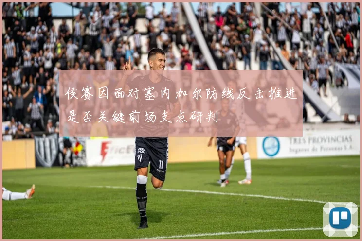 侯赛因面对塞内加尔防线反击推进是否关键前场支点研判