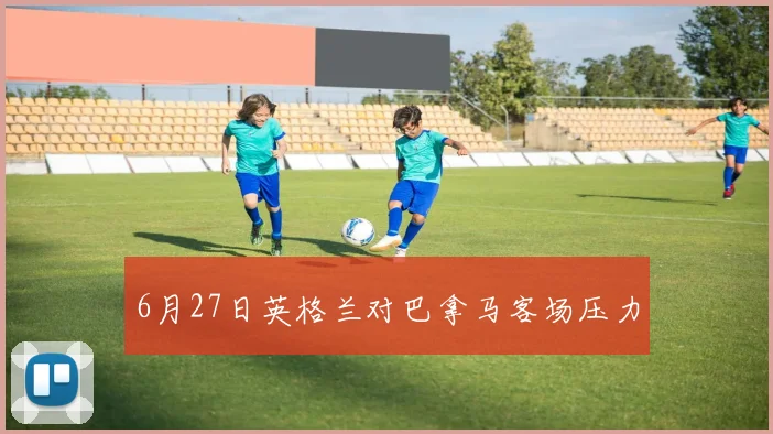 6月27日英格兰对巴拿马客场压力