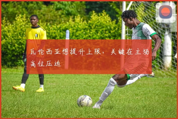 瓦伦西亚想提升上限,关键在主场高位压迫