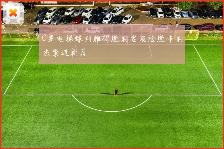 C罗电梯球利雅得胜利客场险胜卡利杰紧追新月