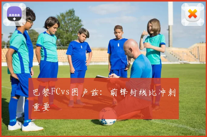 巴黎FCvs图卢兹：前锋封线比冲刺重要